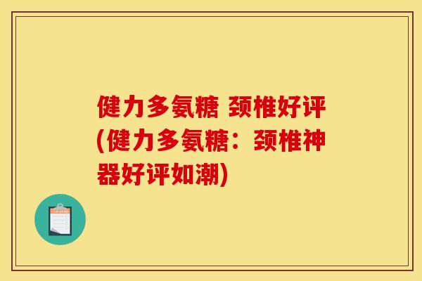 健力多氨糖 颈椎好评(健力多氨糖：颈椎神器好评如潮)