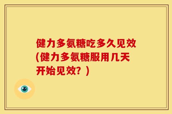 健力多氨糖吃多久见效(健力多氨糖服用几天开始见效？)