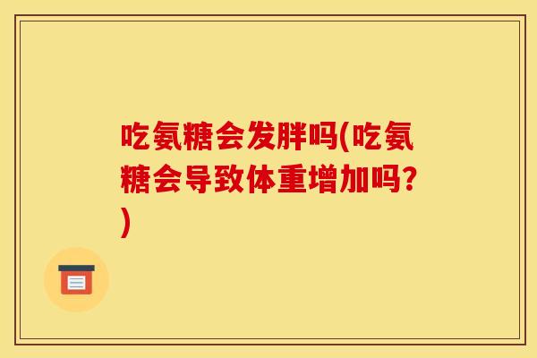 吃氨糖会发胖吗(吃氨糖会导致体重增加吗？)