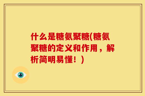 什么是糖氨聚糖(糖氨聚糖的定义和作用，解析简明易懂！)