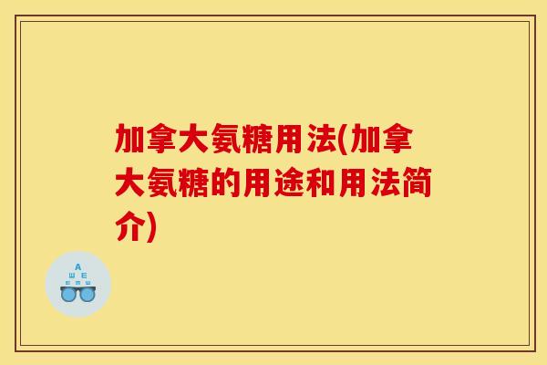加拿大氨糖用法(加拿大氨糖的用途和用法简介)