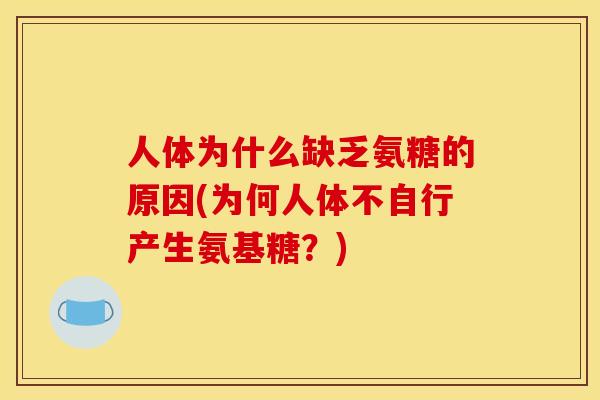 人体为什么缺乏氨糖的原因(为何人体不自行产生氨基糖？)