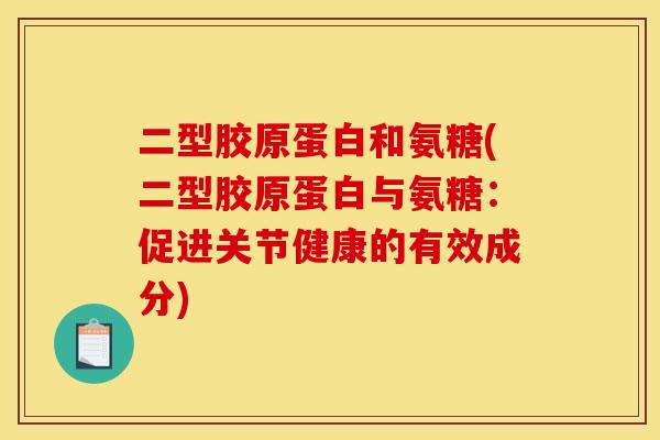 二型胶原蛋白和氨糖(二型胶原蛋白与氨糖：促进关节健康的有效成分)