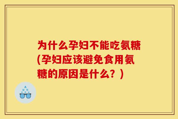 为什么孕妇不能吃氨糖(孕妇应该避免食用氨糖的原因是什么？)