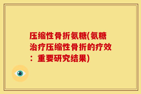 压缩性骨折氨糖(氨糖治疗压缩性骨折的疗效：重要研究结果)