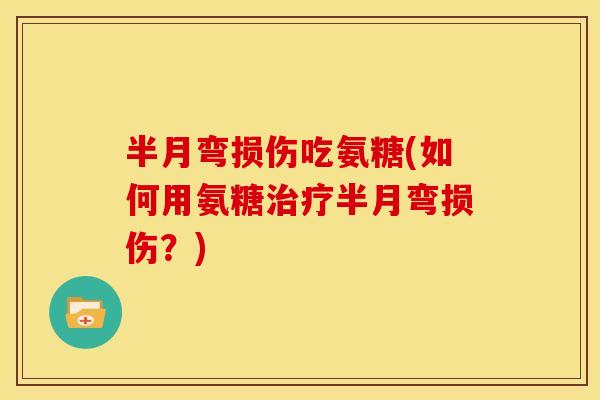 半月弯损伤吃氨糖(如何用氨糖治疗半月弯损伤？)