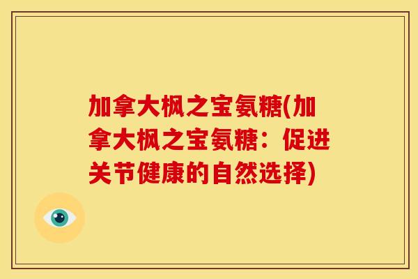 加拿大枫之宝氨糖(加拿大枫之宝氨糖：促进关节健康的自然选择)