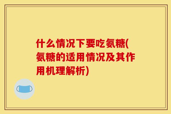 什么情况下要吃氨糖(氨糖的适用情况及其作用机理解析)