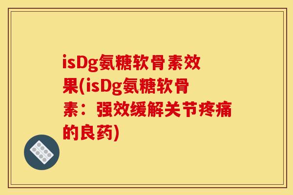 isDg氨糖软骨素效果(isDg氨糖软骨素：强效缓解关节疼痛的良药)