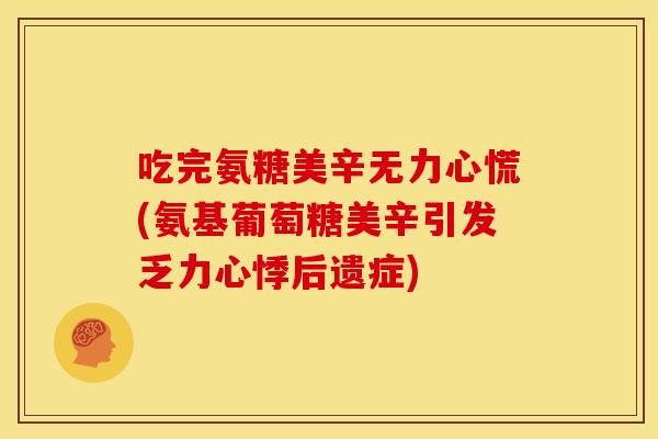 吃完氨糖美辛无力心慌(氨基葡萄糖美辛引发乏力心悸后遗症)