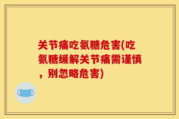 关节痛吃氨糖危害(吃氨糖缓解关节痛需谨慎，别忽略危害)