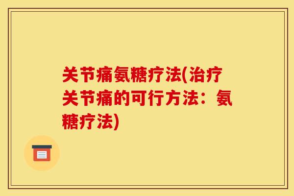 关节痛氨糖疗法(治疗关节痛的可行方法：氨糖疗法)