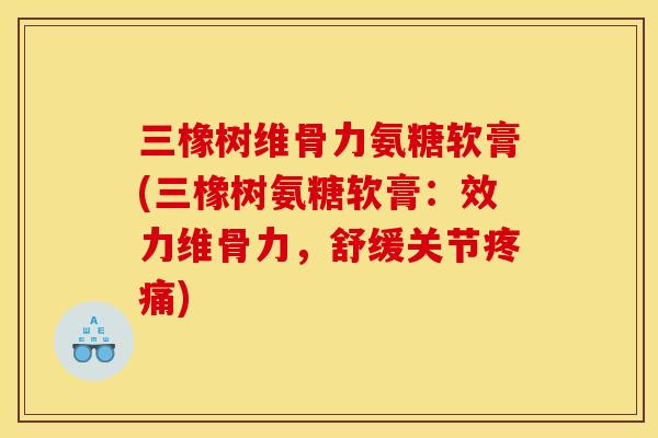 三橡树维骨力氨糖软膏(三橡树氨糖软膏：效力维骨力，舒缓关节疼痛)