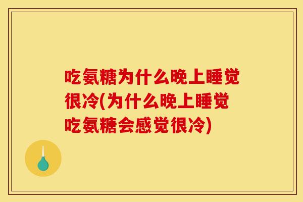 吃氨糖为什么晚上睡觉很冷(为什么晚上睡觉吃氨糖会感觉很冷)