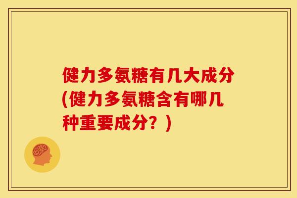 健力多氨糖有几大成分(健力多氨糖含有哪几种重要成分？)