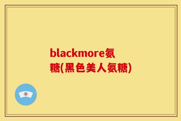 blackmore氨糖(黑色美人氨糖)