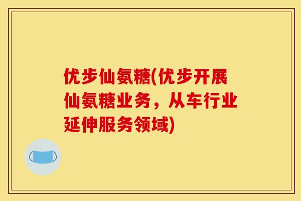 优步仙氨糖(优步开展仙氨糖业务，从车行业延伸服务领域)