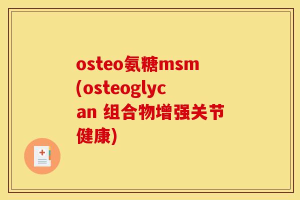 osteo氨糖msm(osteoglycan 组合物增强关节健康)