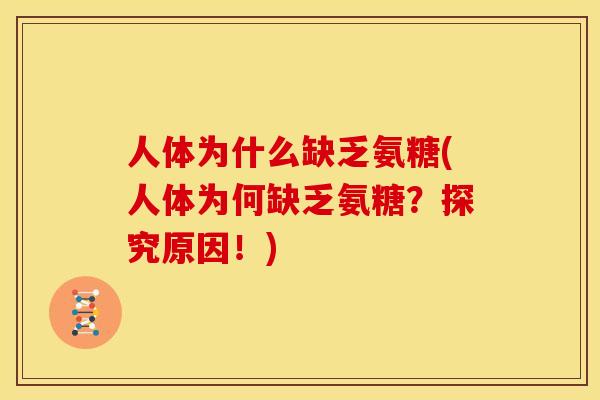 人体为什么缺乏氨糖(人体为何缺乏氨糖？探究原因！)