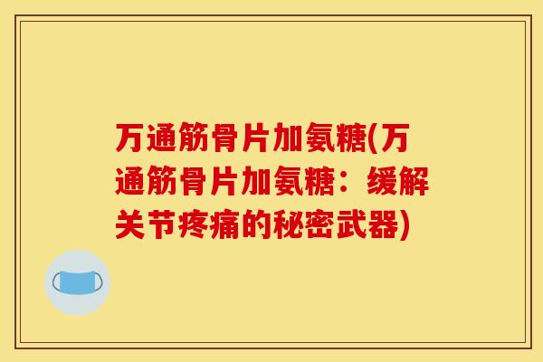 万通筋骨片加氨糖(万通筋骨片加氨糖：缓解关节疼痛的秘密武器)