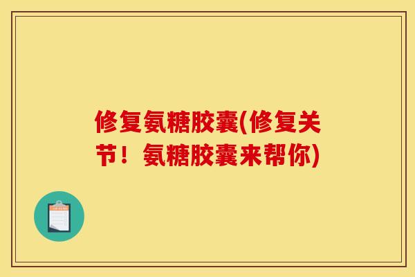 修复氨糖胶囊(修复关节！氨糖胶囊来帮你)