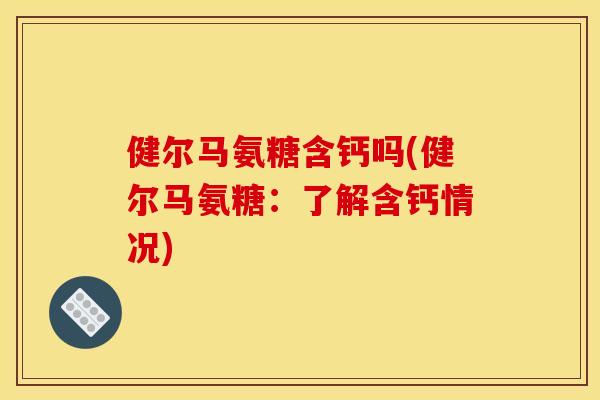 健尔马氨糖含钙吗(健尔马氨糖：了解含钙情况)