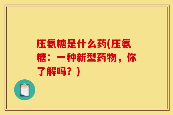 压氨糖是什么药(压氨糖：一种新型药物，你了解吗？)