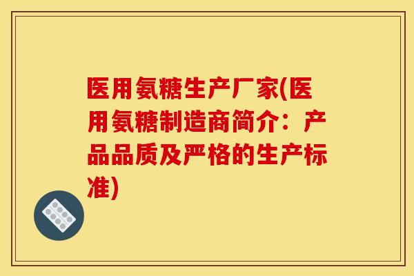医用氨糖生产厂家(医用氨糖制造商简介：产品品质及严格的生产标准)
