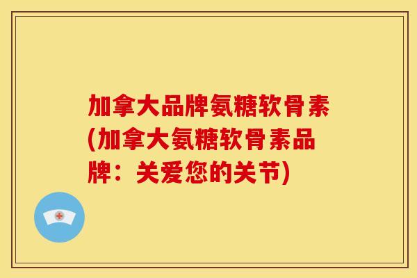 加拿大品牌氨糖软骨素(加拿大氨糖软骨素品牌：关爱您的关节)