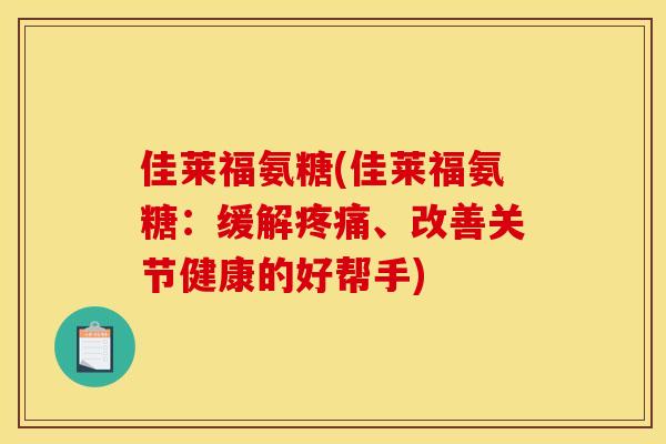 佳莱福氨糖(佳莱福氨糖：缓解疼痛、改善关节健康的好帮手)