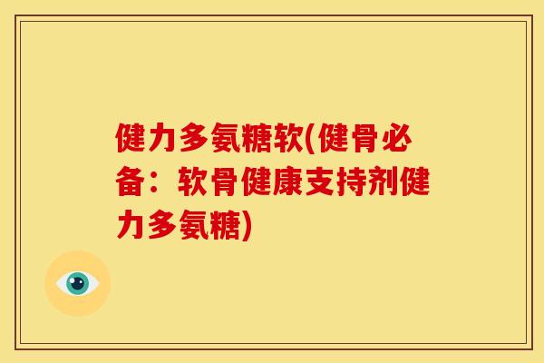 健力多氨糖软(健骨必备：软骨健康支持剂健力多氨糖)