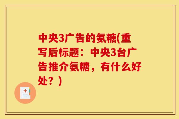 中央3广告的氨糖(重写后标题：中央3台广告推介氨糖，有什么好处？)