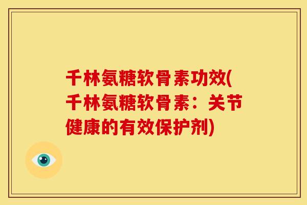 千林氨糖软骨素功效(千林氨糖软骨素：关节健康的有效保护剂)