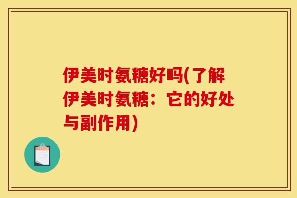 伊美时氨糖好吗(了解伊美时氨糖：它的好处与副作用)