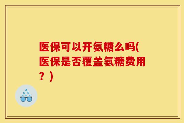医保可以开氨糖么吗(医保是否覆盖氨糖费用？)