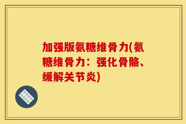 加强版氨糖维骨力(氨糖维骨力：强化骨骼、缓解关节炎)