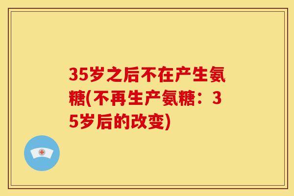 35岁之后不在产生氨糖(不再生产氨糖：35岁后的改变)