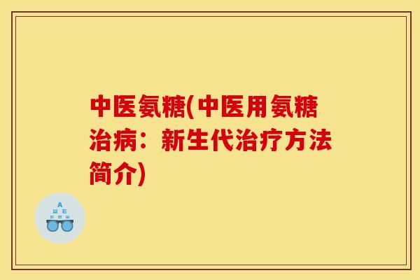 中医氨糖(中医用氨糖治病：新生代治疗方法简介)