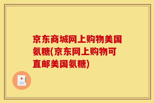 京东商城网上购物美国氨糖(京东网上购物可直邮美国氨糖)