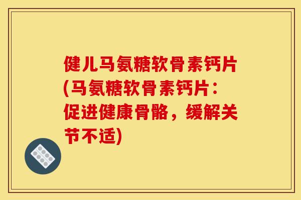 健儿马氨糖软骨素钙片(马氨糖软骨素钙片：促进健康骨骼，缓解关节不适)