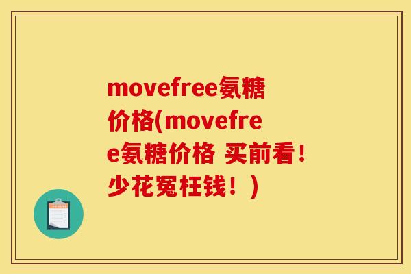 movefree氨糖价格(movefree氨糖价格 买前看！少花冤枉钱！)