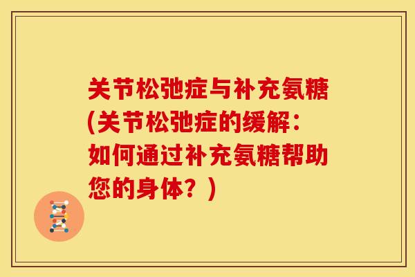 关节松弛症与补充氨糖(关节松弛症的缓解：如何通过补充氨糖帮助您的身体？)
