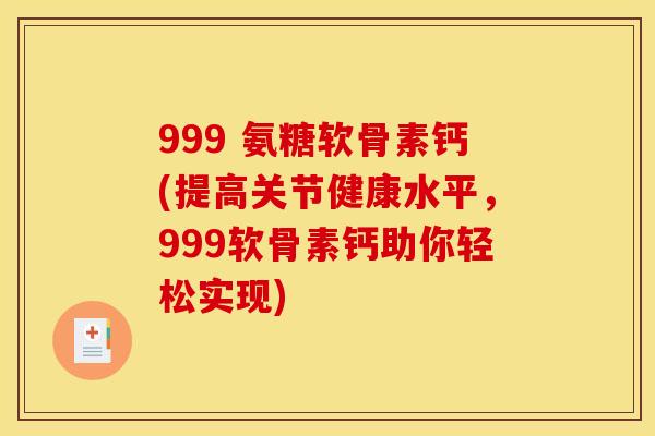 999 氨糖软骨素钙(提高关节健康水平，999软骨素钙助你轻松实现)