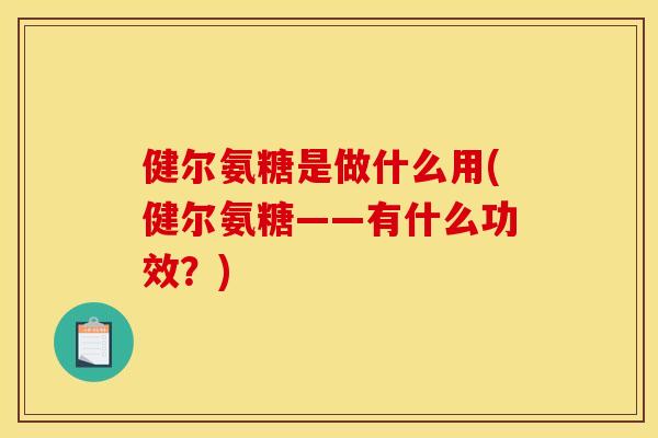 健尔氨糖是做什么用(健尔氨糖——有什么功效？)