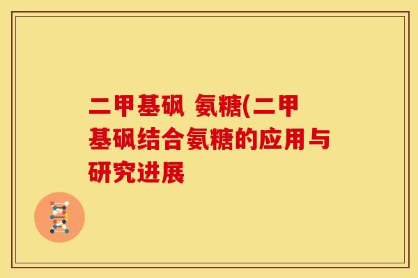 二甲基砜 氨糖(二甲基砜结合氨糖的应用与研究进展