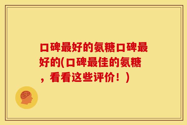 口碑最好的氨糖口碑最好的(口碑最佳的氨糖，看看这些评价！)