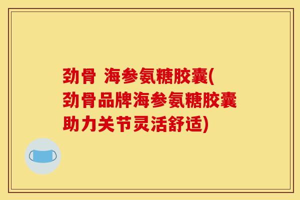 劲骨 海参氨糖胶囊(劲骨品牌海参氨糖胶囊助力关节灵活舒适)