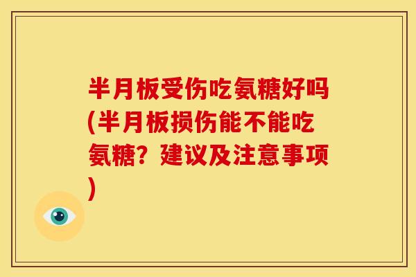 半月板受伤吃氨糖好吗(半月板损伤能不能吃氨糖？建议及注意事项)