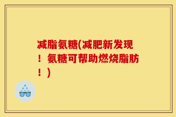 减脂氨糖(减肥新发现！氨糖可帮助燃烧脂肪！)