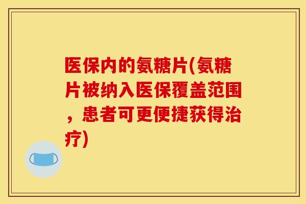 医保内的氨糖片(氨糖片被纳入医保覆盖范围，患者可更便捷获得治疗)